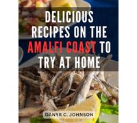 Delicious Recipes On The Amalfi Coast To Try At Home: The-Amalfi-Coast-Culinary Guide | A Journey Through Authentic Italian Cuisine and Coastal Delights of Positano's Enchanting Amalfi-Coast