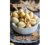Delicious Russian Cakes & Cookies: Traditional Russian Dessert Recipes: Traditional Russian Desserts