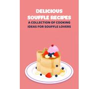 Delicious Souffle Recipes: A Collection of Cooking Ideas for Souffle Lovers: Souffle Recipe Book