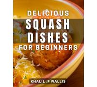 Delicious Squash Dishes for Beginners: Easy-to-Try dishes and Tips to Master Squash Cooking at Home