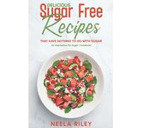 Delicious Sugar Free Recipes that Have Nothing to Do With Sugar!: An Impressive No Sugar Cookbook!