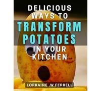 Delicious Ways to Transform Potatoes in your Kitchen: Creative Potato dishes to Elevate Your Culinary Skills at Home