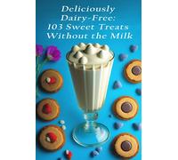 Deliciously Dairy-Free: 103 Sweet Treats Without the Milk
