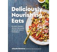 Deliciously Nourishing Eats : Allergy-Friendly Recipes for Quick, Satisfying Whole Food Meals