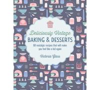 Deliciously Vintage Baking & Desserts : 60 Nostalgic Recipes That Will Make You Feel Like a Kid Again