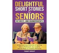 Delightful Short Stories for Seniors, Retirees and Grandparents: A Heartwarming Collection of Uplifting Tales to Rediscover Joy, Laughter, and the Magic of Timeless Memories.