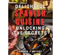 Delightful Spanish Cuisine: Unlocking the Secrets: Savor the Flavors of Spain with Authentic Delicacies: From Tapas to Paella