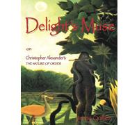 Delight's Muse on Christopher Alexander's The Nature of Order: A Summary and Personal Interpretation