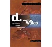 Delineating Wales: Constitutional, Legal and Administrative Aspects of National Devolution (Politics & Society in Wales) (Politics and Society in Wales)