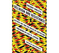 Delirium and Resistance: Activist Art and the Crisis of Capitalism