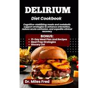 DELIRIUM DIET COOKBOOK: Cognitive-stabilizing meals and metabolic support strategies to enhance orientation, reduce acute confusion, and expedite clinical recovery