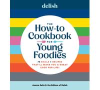 Delish The How-To Cookbook for Young Foodies : 75 Skills + Recipes That'll Make You a Great Cook for Life