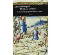 Delitto e perdono. La pena di morte nell'orizzonte mentale dell'Europa cristiana. XIV-XVIII secolo