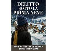 Delitto Sotto La Prima Neve: Cozy Mystery Italiano In Un Piccolo Borgo Di Montagna. Una Donna, Il Suo Emporio E I Segreti Sepolti Di Una Comunità