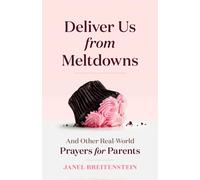 Deliver Us From Meltdowns : And Other Real-World Prayers for Parents
