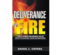 Deliverance by Fire: 21 Days of Intensive Word Immersion, and Fire Prayers for Total Healing, Deliverance, Breakthrough, and Divine Intervention (Spiritual Warfare)
