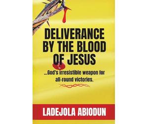 Deliverance by the Blood of Jesus: Break Curses, Destroy Evil Altars, Cancel Evil Covenants, Shatter Strongholds, and Silence Darkness