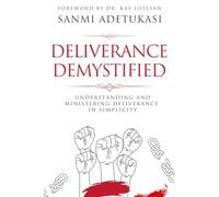 Deliverance Demystified: Understanding and Ministering Deliverance in Simplicity