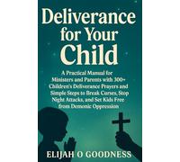 DELIVERANCE FOR YOUR CHILD A PRACTICAL MANUAL FOR MINISTERS AND PARENTS WITH 300+ CHILDREN’S DELIVERANCE PRAYERS AND SIMPLE STEPS TO BREAK CURSES, STOP NIGHT ATTACKS, AND SET KIDS FREE FROM DEMONS