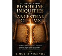 Deliverance from Bloodline Iniquities and Ancestral Claims: A Fire-Filled Deliverance Manual To Confront Bloodline Battles, Break Ancient Yokes, and ... Inheritance (Taking Your Life Back By Force)