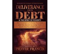 Deliverance from Debt and the Spirit of Poverty: Revealing the Covenant of Divine Provision and the Secret to Living from God’s Inexhaustible Supply