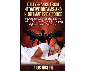 Deliverance from negative Dreams and Nightmares by Force: Powerful Prayers for Breaking the spell of Demonic Dreams & Stopping Nightmares and Bad Dreams