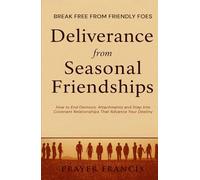 Deliverance from Seasonal Friendships: How to End Demonic Attachments and Step Into Covenant Relationships That Advance Your Destiny: Break Free from Friendly Foes