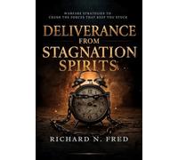 Deliverance From Stagnation Spirits: Warfare Strategies to Crush the Forces That Keep You Stuck (Breaking Chains and Restoring Destiny: Conquering Infirmity, Strongholds, and Generational Bondage)