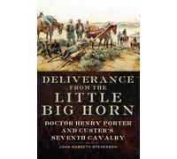 Deliverance from the Little Big Horn: Doctor Henry Porter and Custer's Seventh Cavalry