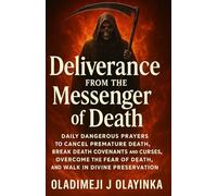 Deliverance from the Messenger of Death: Daily Dangerous Prayers to Cancel Premature Death, Break De ath Covenants and Curses, Overcome the Fear of Death, and Walk in Divine Preservation