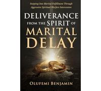Deliverance From the Spirit of Marital Delay: Stepping into Marital Fulfillment Through Aggressive Spiritual Warfare Intercession (Household Witchcraft, Marine Spirits, and the Spirit of Delay)