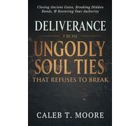 Deliverance From Ungodly Soul Ties That Refuse to Break: Closing Ancient Gates, Breaking Hidden Bonds, and Restoring Your Authority