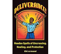 Deliverance! Hoodoo Spells of Uncrossing, Healing, and Protection