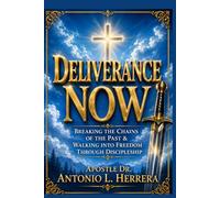 Deliverance Now: Breaking The Chains of The Past and Walking Into Freedom Through Discipleship