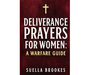 Deliverance Prayers for Women: A Warfare Guide