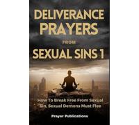 Deliverance Prayers From Sexual Sins: How To Break Free From Sexual Sin, Sexual Demons Must Flee