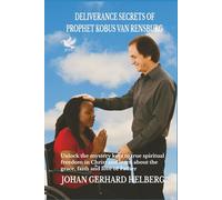DELIVERANCE SECRETS OF PROPHET KOBUS VAN RENSBURG: Unlock the mystery keys to true spiritual freedom in Christ and learn about the grace, faith and love of the Father