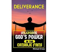 DELIVERANCE: Unleashing God's power in the Catholic faith.