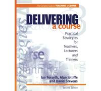 Delivering a Course: Practical Strategies for Teachers, Lecturers and Trainers (2nd Ed) (Complete Guide to Teaching a Course)