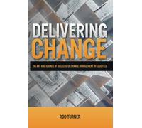 Delivering Change: The Art and Science of Successful Change Management in Logistics