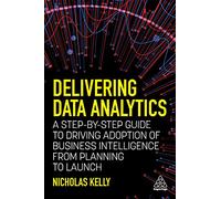 Delivering Data Analytics: A Step-By-Step Guide to Driving Adoption of Business Intelligence from Planning to Launch