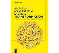 Delivering Digital Transformation: A Manager's Guide to the Digital Revolution