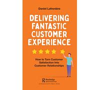 Delivering Fantastic Customer Experience: How to Turn Customer Satisfaction Into Customer Relationships
