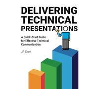 DELIVERING TECHNICAL PRESENTATIONS: A Quick-Start Guide for Effective Technical Communication