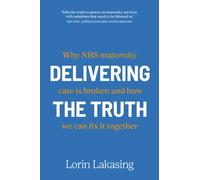 Delivering the Truth : Why NHS maternity care is broken and how we can fix it together