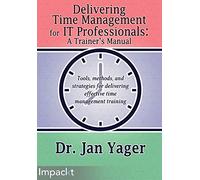 Delivering Time Management for IT Professionals: A Trainer's Manual: Tools, methods, and strategies for delivering effective time management training