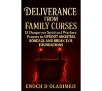 DELIVERY FROM FAMILY CURSES: 15 DANGEROUS SPIRITUAL WARFARE PRAYERS TO UPROOT ANCESTRAL BONDAGE AND BREAK EVIL FOUNDATIONS
