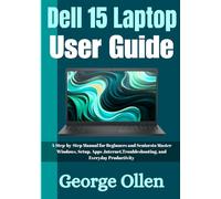Dell 15 Laptop User Guide: A Step-by-Step Manual for Beginners and Seniors to Master Windows, Setup, Apps, Internet, Troubleshooting, and Everyday Productivity