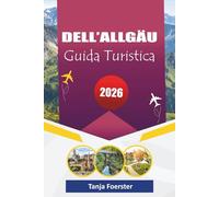DELL' ALLGÄU GUIDA TURISTICA 2026: "Villaggi alpini nascosti, viaggi panoramici, esperienze culturali e avventure all'aria aperta per vacanze indimenticabili in Baviera"