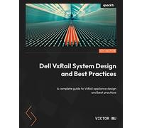 Dell VxRail System Design and Best Practices: A complete guide to VxRail appliance design and best practices